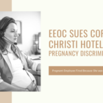 EEOC Sues Corpus Christi Hotel for Pregnancy Discrimination After Pregnant Employee Fired Because She was a “Liability”